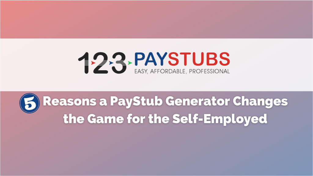 5 Reasons A PayStub Generator Changes The Game For The Self Employed 123PayStubs Blog